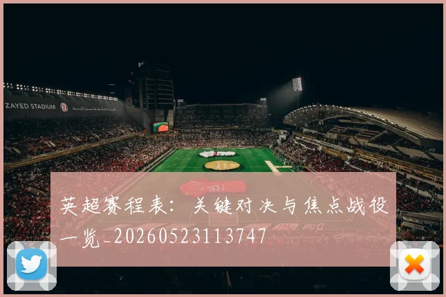 英超赛程表：关键对决与焦点战役一览_20260523113747