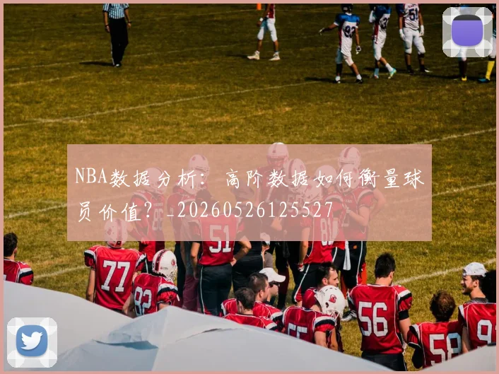 NBA数据分析:高阶数据如何衡量球员价值?_20260526125527