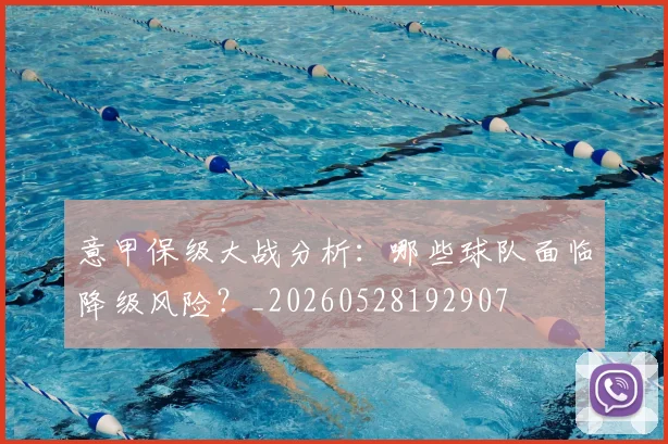 意甲保级大战分析：哪些球队面临降级风险？_20260528192907
