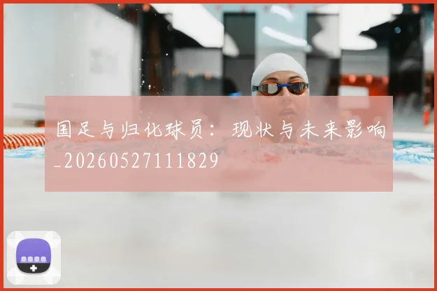 国足与归化球员：现状与未来影响_20260527111829