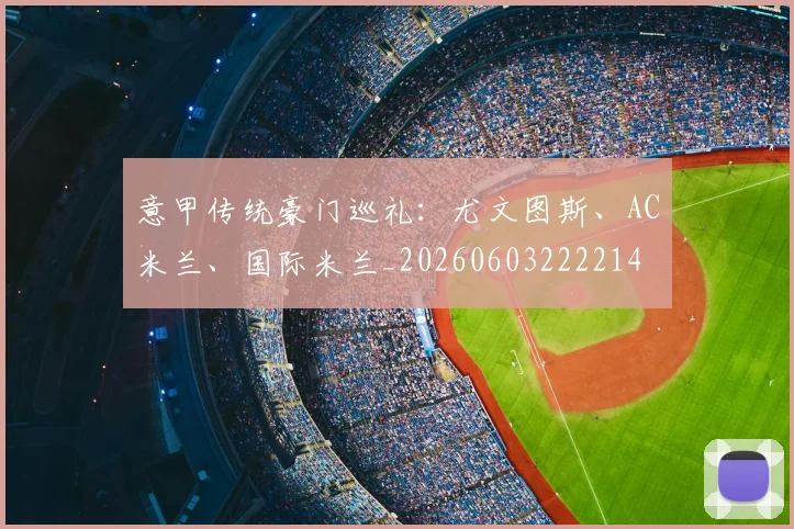 意甲传统豪门巡礼：尤文图斯、AC米兰、国际米兰_20260603222214