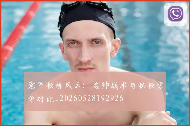 意甲教练风云：名帅战术与执教哲学对比_20260528192926
