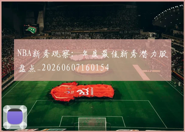 NBA新秀观察:年度最佳新秀潜力股盘点_20260607160154