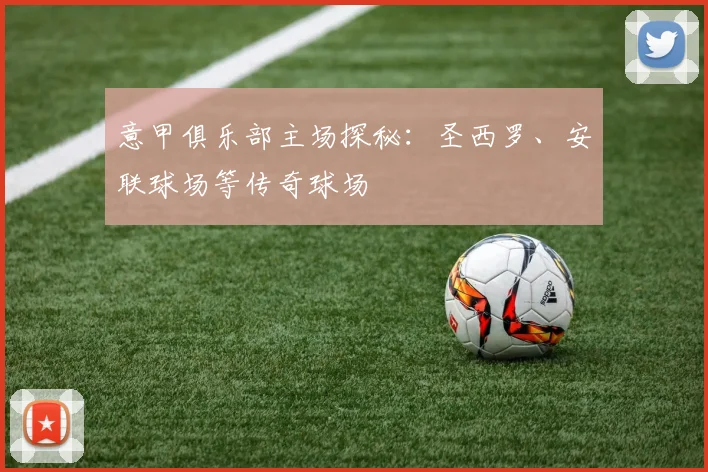 意甲俱乐部主场探秘:圣西罗、安联球场等传奇球场