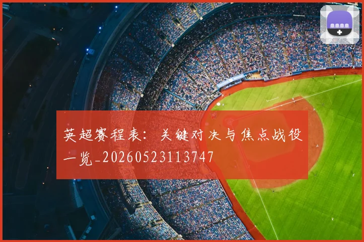 英超赛程表：关键对决与焦点战役一览_20260523113747