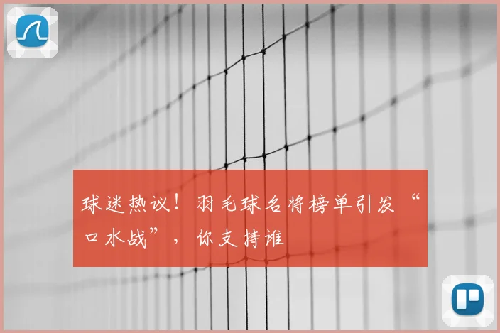 球迷热议！羽毛球名将榜单引发“口水战”，你支持谁