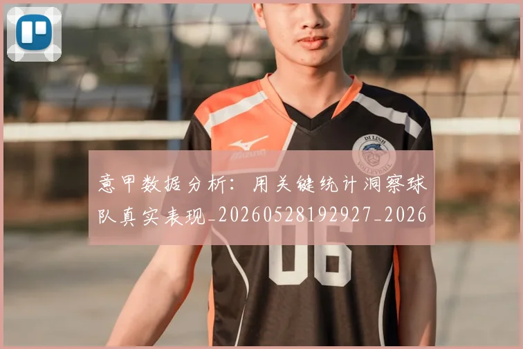 意甲数据分析：用关键统计洞察球队真实表现_20260528192927_20260609194051