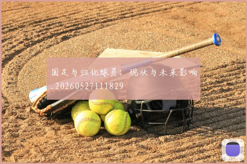 国足与归化球员：现状与未来影响_20260527111829