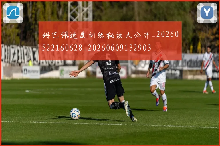 姆巴佩速度训练秘诀大公开_20260522160628_20260609132903