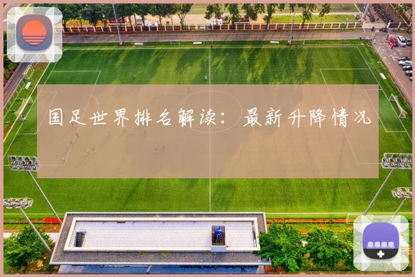 国足世界排名解读：最新升降情况