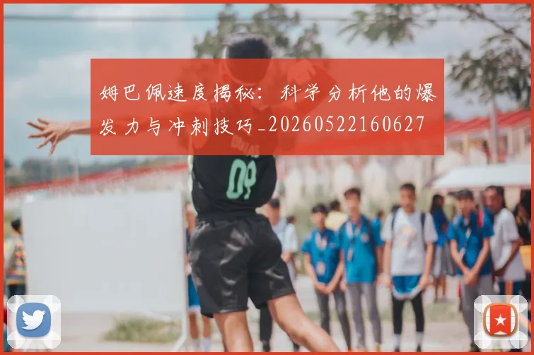 姆巴佩速度揭秘：科学分析他的爆发力与冲刺技巧_20260522160627