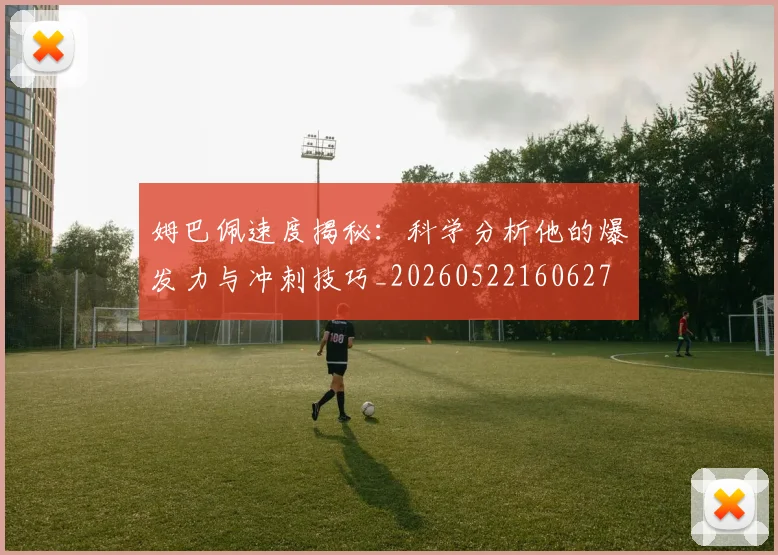 姆巴佩速度揭秘：科学分析他的爆发力与冲刺技巧_20260522160627