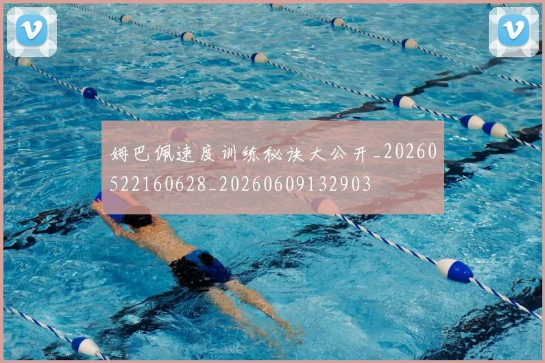 姆巴佩速度训练秘诀大公开_20260522160628_20260609132903